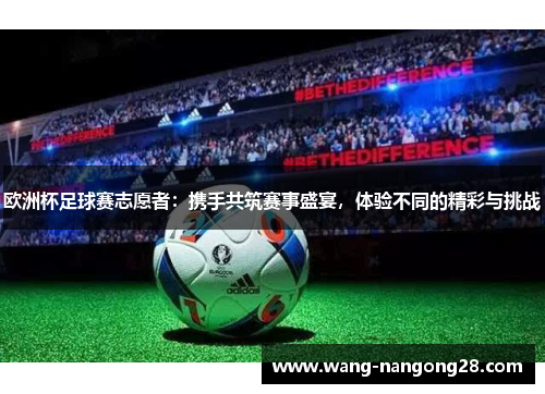 欧洲杯足球赛志愿者：携手共筑赛事盛宴，体验不同的精彩与挑战