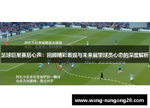 足球巨星赛后心声：回顾精彩表现与未来展望球员心态的深度解析