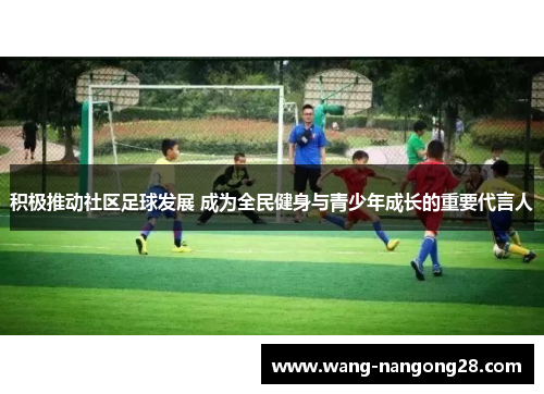 积极推动社区足球发展 成为全民健身与青少年成长的重要代言人
