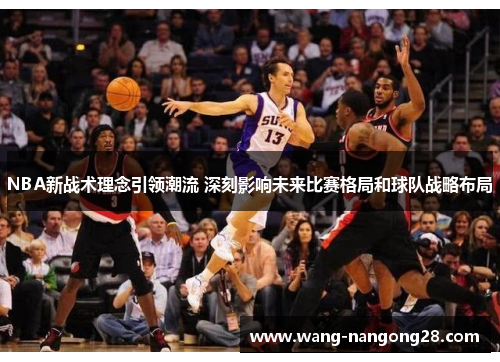 NBA新战术理念引领潮流 深刻影响未来比赛格局和球队战略布局