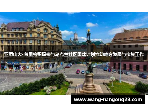 亚历山大·普里约积极参与乌克兰社区重建计划推动地方发展与恢复工作