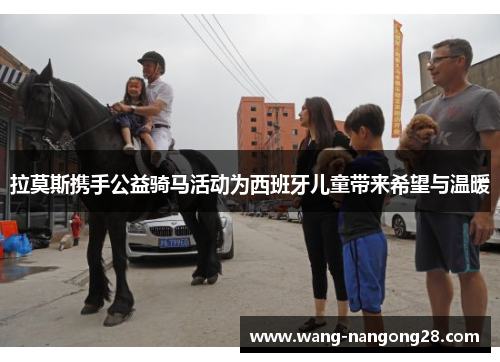拉莫斯携手公益骑马活动为西班牙儿童带来希望与温暖