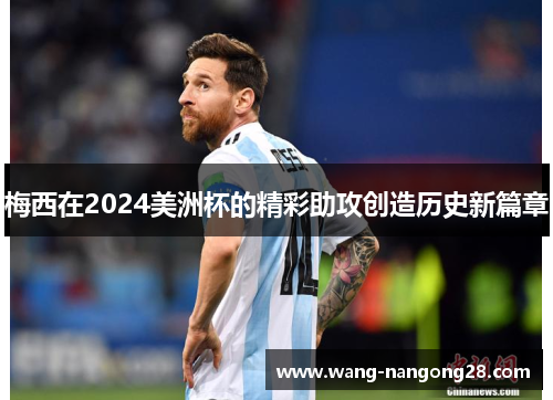 梅西在2024美洲杯的精彩助攻创造历史新篇章