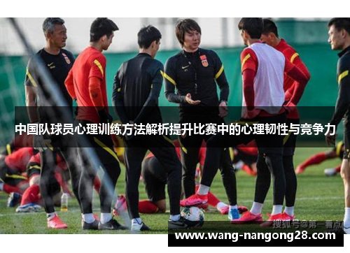 中国队球员心理训练方法解析提升比赛中的心理韧性与竞争力
