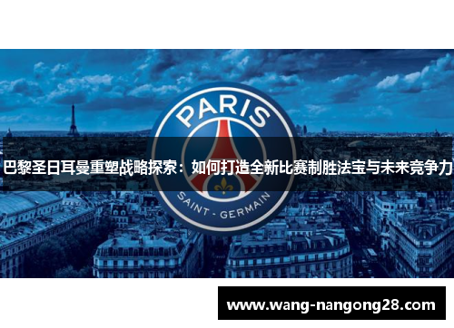 巴黎圣日耳曼重塑战略探索：如何打造全新比赛制胜法宝与未来竞争力