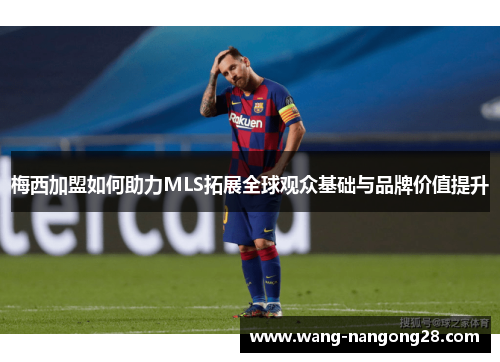 梅西加盟如何助力MLS拓展全球观众基础与品牌价值提升