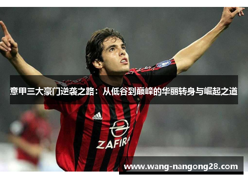 意甲三大豪门逆袭之路：从低谷到巅峰的华丽转身与崛起之道