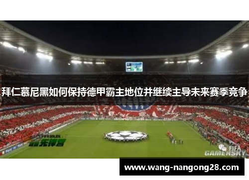拜仁慕尼黑如何保持德甲霸主地位并继续主导未来赛季竞争