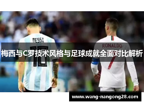 梅西与C罗技术风格与足球成就全面对比解析