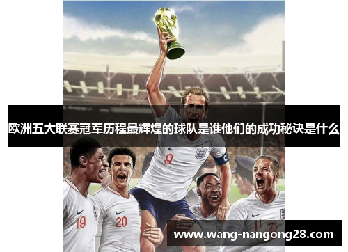 欧洲五大联赛冠军历程最辉煌的球队是谁他们的成功秘诀是什么