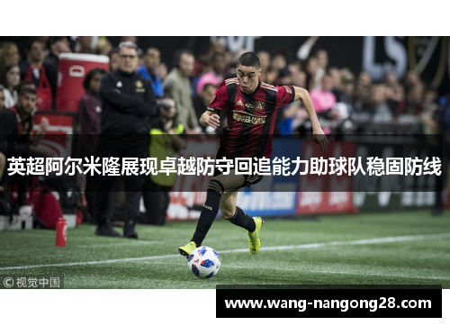 英超阿尔米隆展现卓越防守回追能力助球队稳固防线