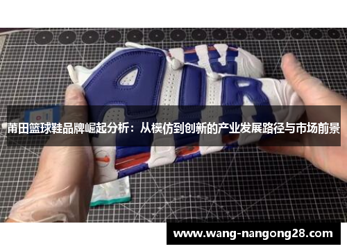 莆田篮球鞋品牌崛起分析：从模仿到创新的产业发展路径与市场前景