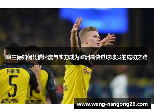哈兰德如何凭借速度与实力成为欧洲最快进球球员的成功之路