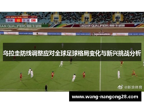 乌拉圭防线调整应对全球足球格局变化与新兴挑战分析