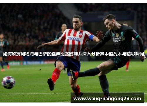 如何欣赏利物浦与巴萨的经典比赛时刻并深入分析其中的战术与精彩瞬间
