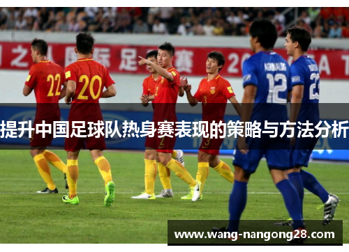 提升中国足球队热身赛表现的策略与方法分析