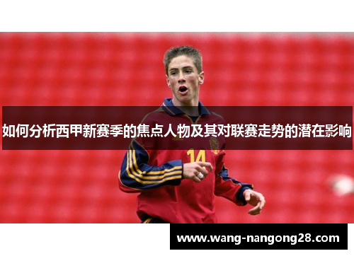 如何分析西甲新赛季的焦点人物及其对联赛走势的潜在影响