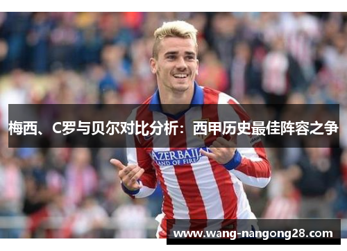 梅西、C罗与贝尔对比分析：西甲历史最佳阵容之争