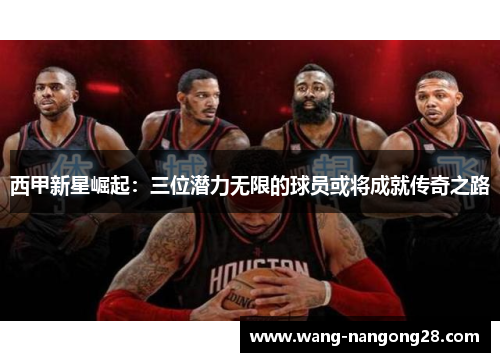西甲新星崛起：三位潜力无限的球员或将成就传奇之路