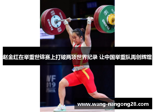 赵金红在举重世锦赛上打破两项世界纪录 让中国举重队再创辉煌