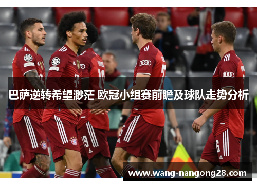 巴萨逆转希望渺茫 欧冠小组赛前瞻及球队走势分析
