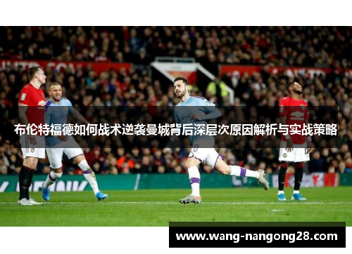 布伦特福德如何战术逆袭曼城背后深层次原因解析与实战策略