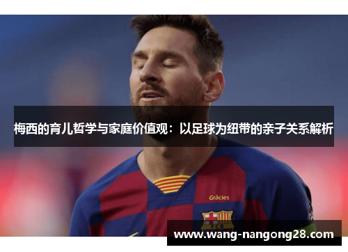梅西的育儿哲学与家庭价值观：以足球为纽带的亲子关系解析