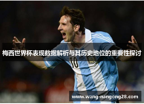 梅西世界杯表现数据解析与其历史地位的重要性探讨