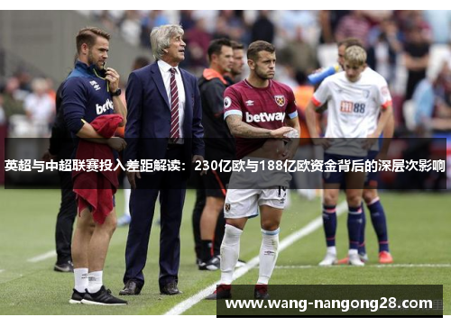英超与中超联赛投入差距解读：230亿欧与188亿欧资金背后的深层次影响
