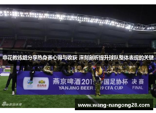 申花教练组分享热身赛心得与收获 深刻剖析提升球队整体表现的关键
