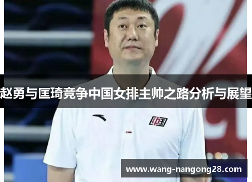 赵勇与匡琦竞争中国女排主帅之路分析与展望