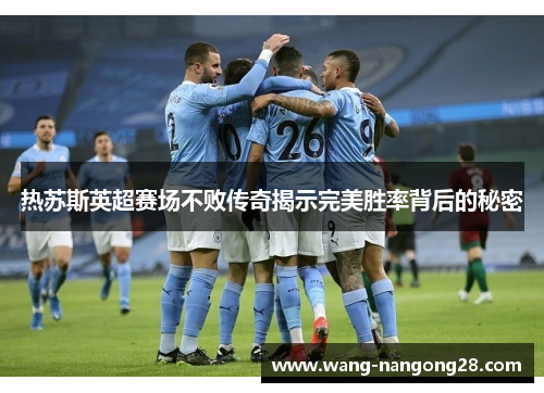 热苏斯英超赛场不败传奇揭示完美胜率背后的秘密