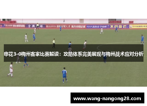 申花3-0梅州客家比赛解读：攻防体系完美展现与梅州战术应对分析
