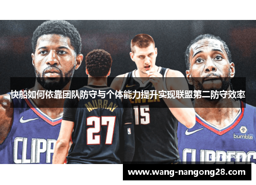 快船如何依靠团队防守与个体能力提升实现联盟第二防守效率