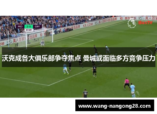 沃克成各大俱乐部争夺焦点 曼城或面临多方竞争压力