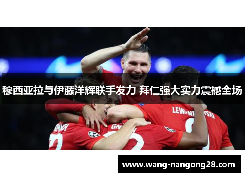 穆西亚拉与伊藤洋辉联手发力 拜仁强大实力震撼全场