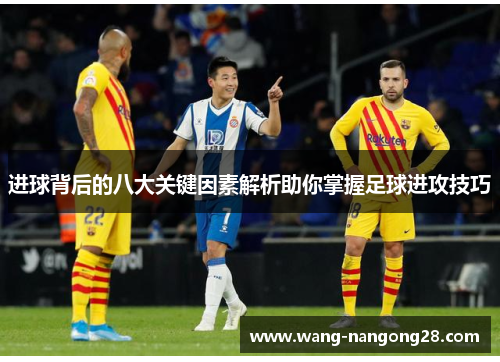进球背后的八大关键因素解析助你掌握足球进攻技巧