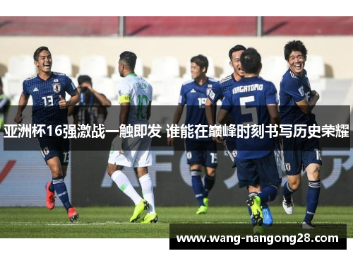 亚洲杯16强激战一触即发 谁能在巅峰时刻书写历史荣耀