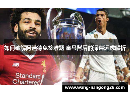 如何破解阿诺德免签难题 皇马背后的深谋远虑解析