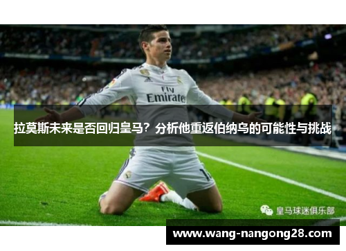 拉莫斯未来是否回归皇马？分析他重返伯纳乌的可能性与挑战