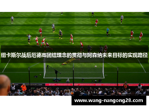 纽卡斯尔战后厄德高团结理念的贯彻与阿森纳未来目标的实现路径