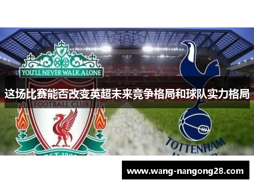 这场比赛能否改变英超未来竞争格局和球队实力格局