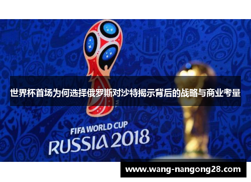 世界杯首场为何选择俄罗斯对沙特揭示背后的战略与商业考量