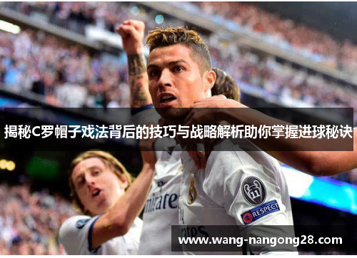 揭秘C罗帽子戏法背后的技巧与战略解析助你掌握进球秘诀