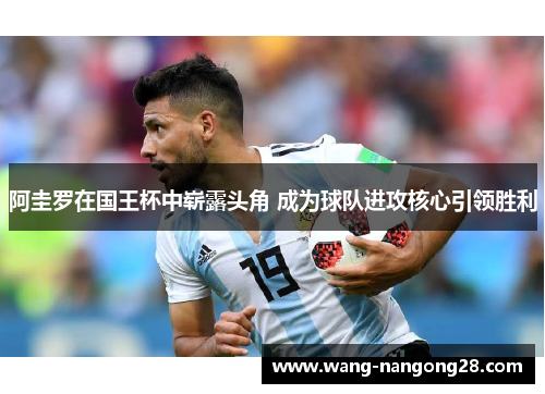 阿圭罗在国王杯中崭露头角 成为球队进攻核心引领胜利