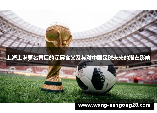 上海上港更名背后的深层含义及其对中国足球未来的潜在影响