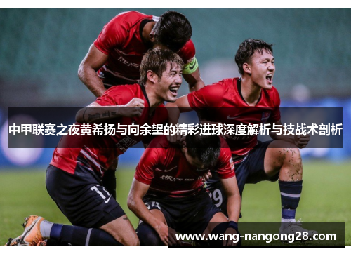中甲联赛之夜黄希扬与向余望的精彩进球深度解析与技战术剖析