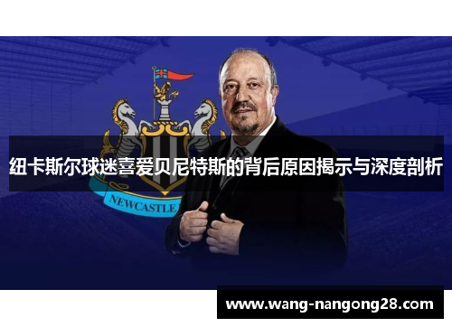 纽卡斯尔球迷喜爱贝尼特斯的背后原因揭示与深度剖析